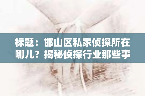 标题：邯山区私家侦探所在哪儿？揭秘侦探行业那些事儿