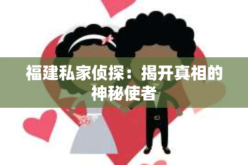 福建私家侦探：揭开真相的神秘使者