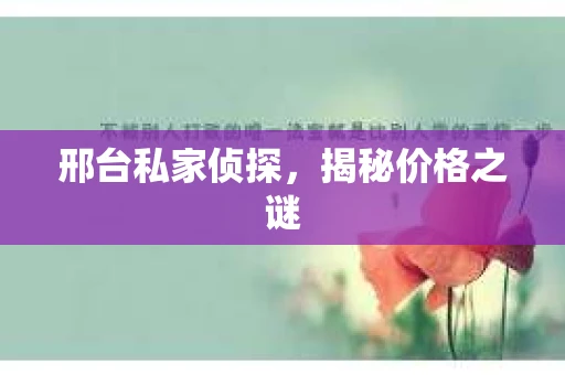 邢台私家侦探，揭秘价格之谜