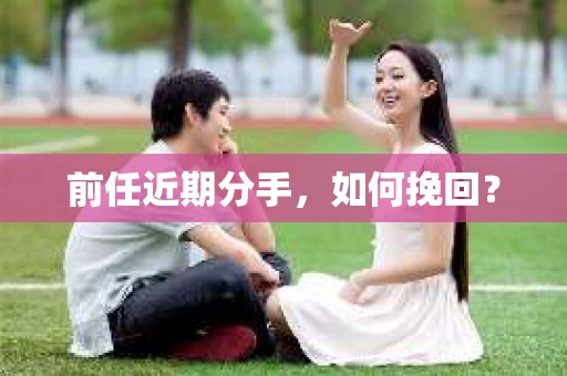 前任近期分手，如何挽回？