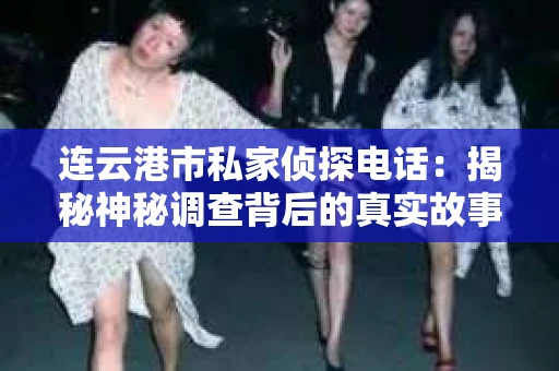 连云港市私家侦探电话：揭秘神秘调查背后的真实故事
