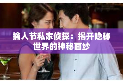 擒人节私家侦探：揭开隐秘世界的神秘面纱