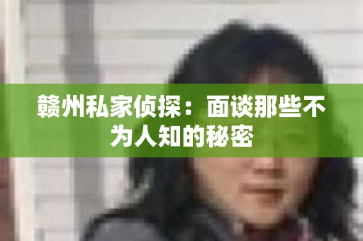 赣州私家侦探：面谈那些不为人知的秘密