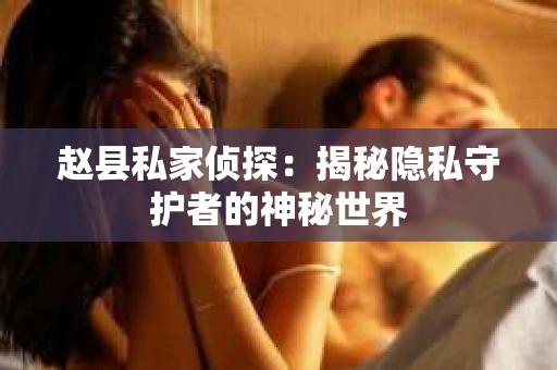 赵县私家侦探：揭秘隐私守护者的神秘世界