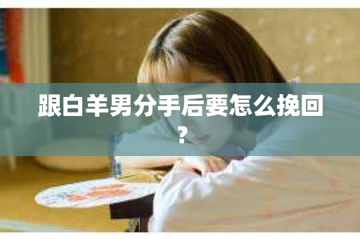 跟白羊男分手后要怎么挽回？