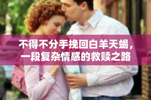 不得不分手挽回白羊天蝎，一段复杂情感的救赎之路