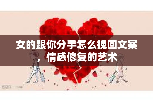 女的跟你分手怎么挽回文案，情感修复的艺术