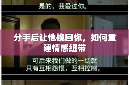 分手后让他挽回你，如何重建情感纽带