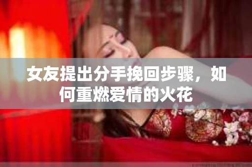 女友提出分手挽回步骤，如何重燃爱情的火花