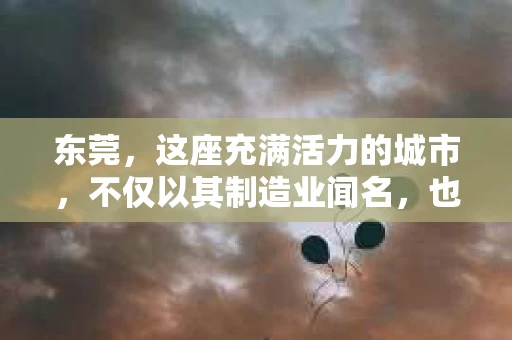 东莞，这座充满活力的城市，不仅以其制造业闻名，也因其独特的文化底蕴和生活节奏吸引着众多外来务工人员。在这个城市中，人们的生活节奏快，压力也大，有时候，一些私人问题需要专业人士的帮助。那么，问题来了——请问东莞有没有私家侦探？