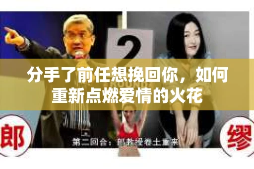 分手了前任想挽回你，如何重新点燃爱情的火花