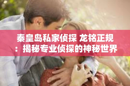 秦皇岛私家侦探 龙铭正规：揭秘专业侦探的神秘世界