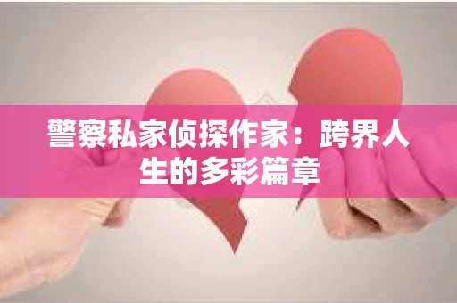 警察私家侦探作家：跨界人生的多彩篇章
