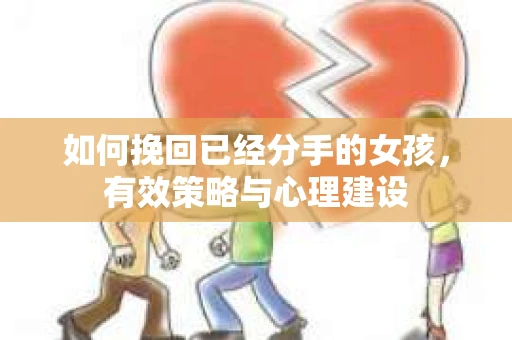 如何挽回已经分手的女孩，有效策略与心理建设