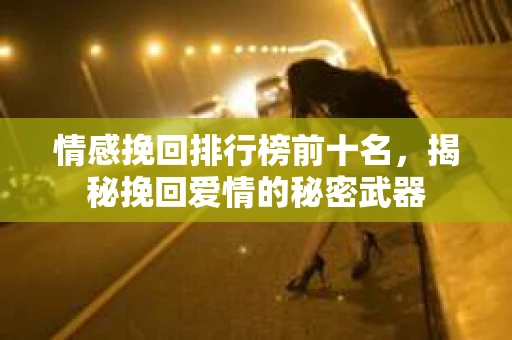 情感挽回排行榜前十名，揭秘挽回爱情的秘密武器