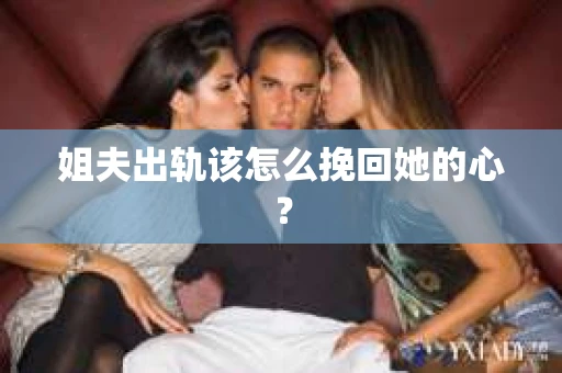 姐夫出轨该怎么挽回她的心？