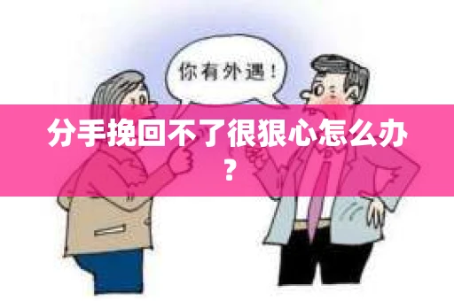 分手挽回不了很狠心怎么办？