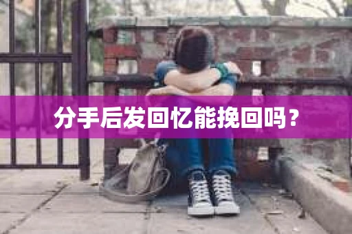 分手后发回忆能挽回吗？