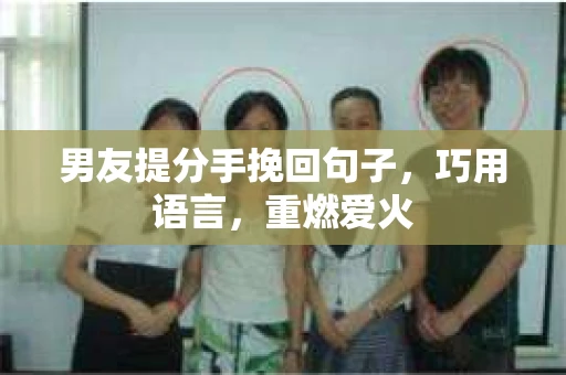 男友提分手挽回句子，巧用语言，重燃爱火