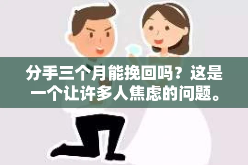 分手三个月能挽回吗？这是一个让许多人焦虑的问题。在爱情的世界里，每一段关系的结束都伴随着无尽的思念和挣扎。那么，分手三个月后，还有机会挽回这段感情吗？本文将为您分析这一问题，并提供一些建议