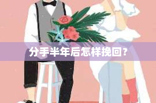 分手半年后怎样挽回？