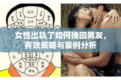 女性出轨了如何挽回男友，有效策略与案例分析