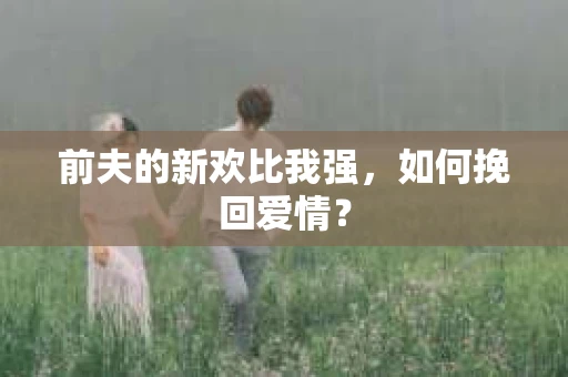 前夫的新欢比我强，如何挽回爱情？