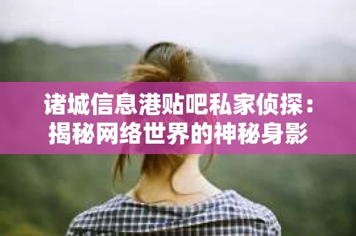 诸城信息港贴吧私家侦探：揭秘网络世界的神秘身影