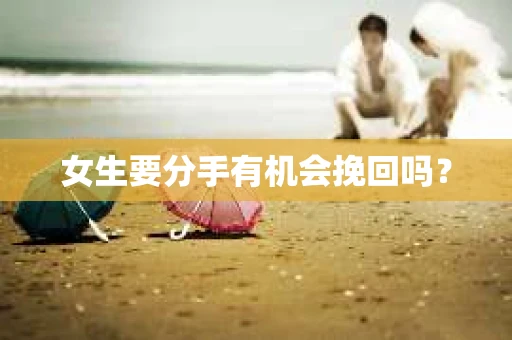 女生要分手有机会挽回吗？